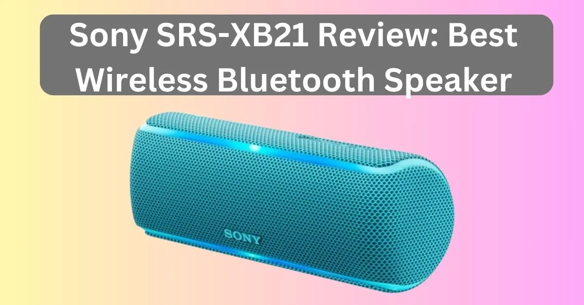 Sony SRS-XB21 Review: Best Wireless Bluetooth Speaker