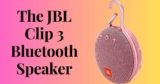 The JBL Clip 3 Bluetooth Speaker: 4 Things You’ll Love